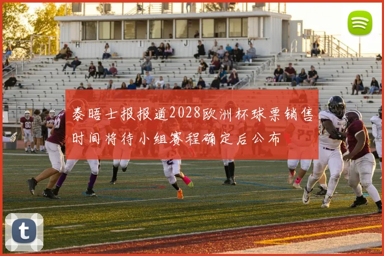泰晤士报报道2028欧洲杯球票销售时间将待小组赛程确定后公布