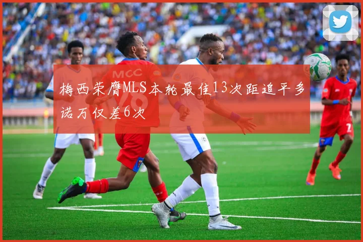 梅西荣膺MLS本轮最佳13次距追平多诺万仅差6次