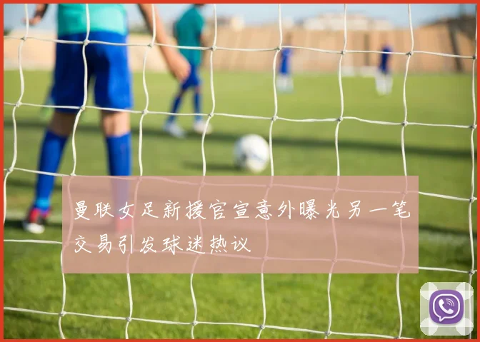 曼联女足新援官宣意外曝光另一笔交易引发球迷热议