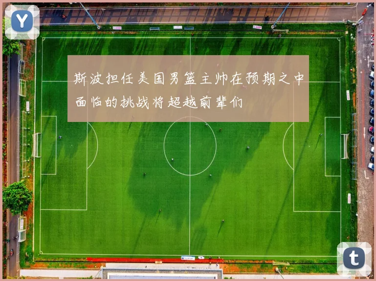 斯波担任美国男篮主帅在预期之中面临的挑战将超越前辈们