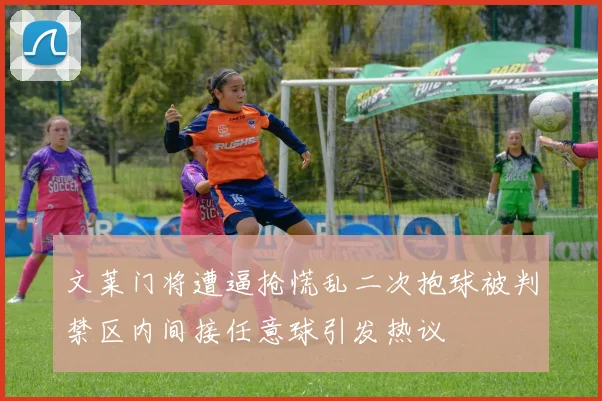 文莱门将遭逼抢慌乱二次抱球被判禁区内间接任意球引发热议