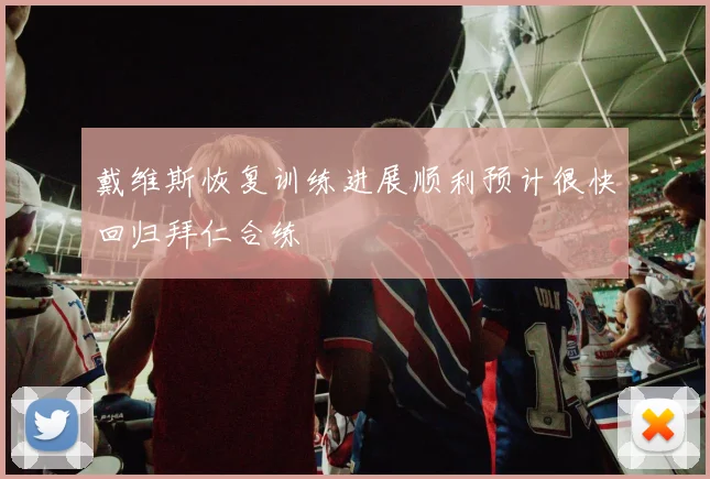 戴维斯恢复训练进展顺利预计很快回归拜仁合练