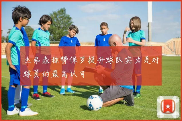 杰弗森称赞保罗提升球队实力是对球员的最高认可