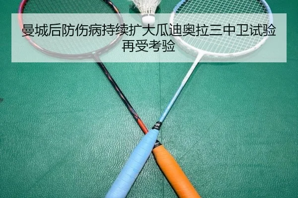 曼城后防伤病持续扩大瓜迪奥拉三中卫试验再受考验